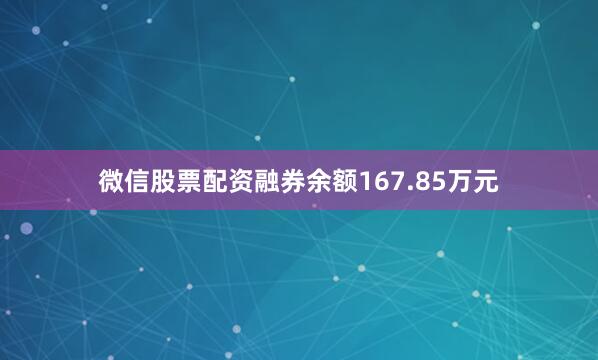 微信股票配资融券余额167.85万元