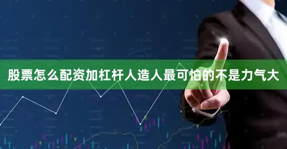 股票怎么配资加杠杆人造人最可怕的不是力气大