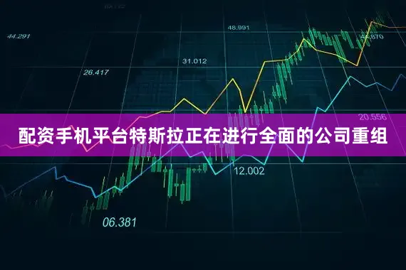 配资手机平台　　特斯拉正在进行全面的公司重组