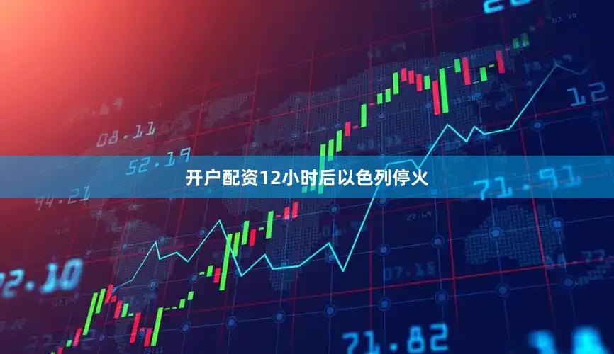 开户配资12小时后以色列停火