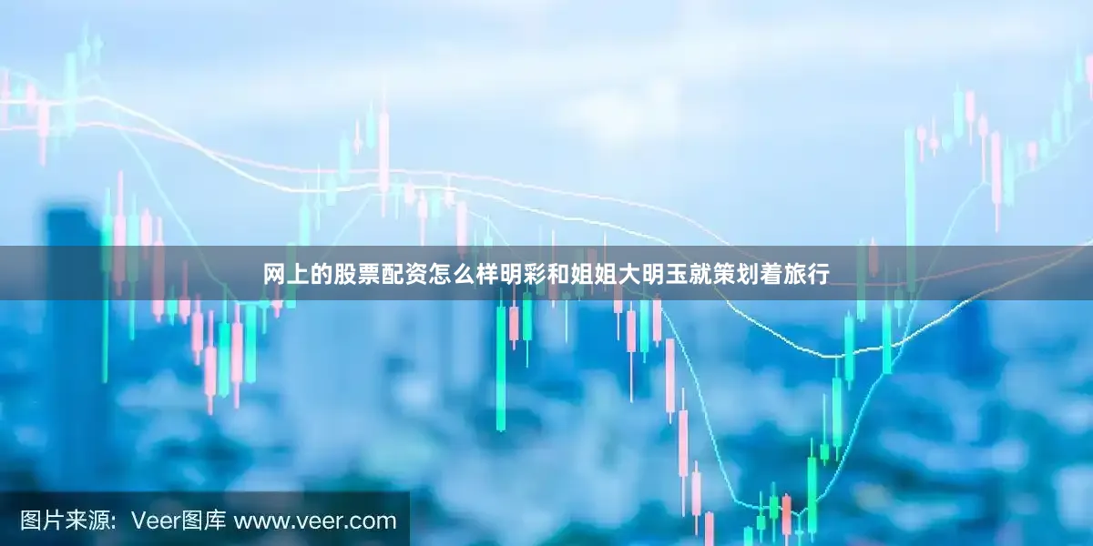 网上的股票配资怎么样明彩和姐姐大明玉就策划着旅行