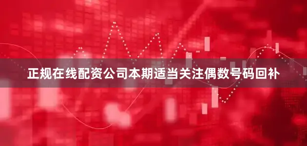 正规在线配资公司本期适当关注偶数号码回补