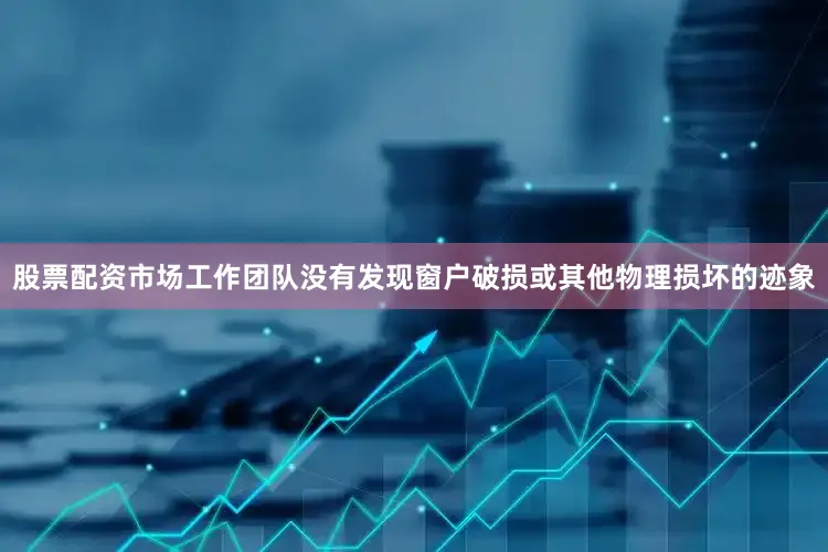 股票配资市场工作团队没有发现窗户破损或其他物理损坏的迹象