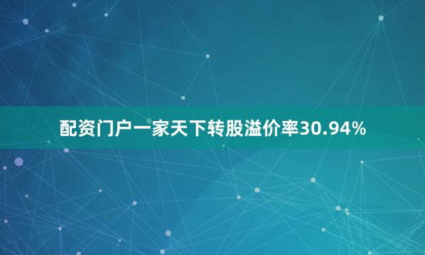 配资门户一家天下转股溢价率30.94%