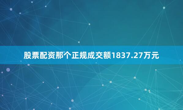 股票配资那个正规成交额1837.27万元