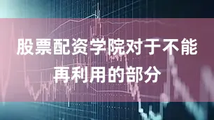股票配资学院对于不能再利用的部分