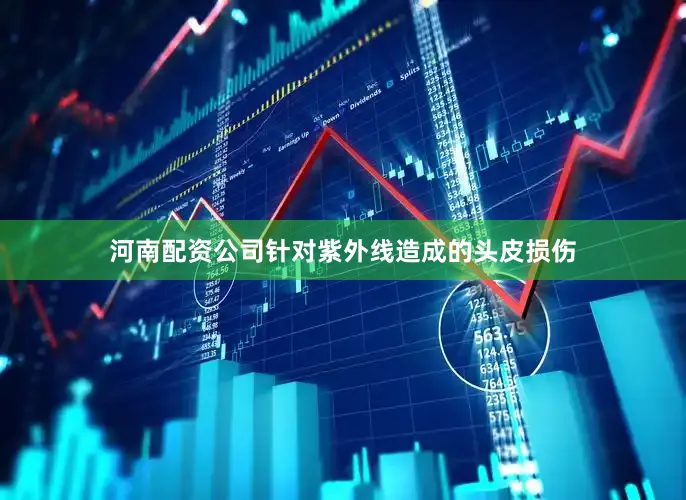 河南配资公司针对紫外线造成的头皮损伤